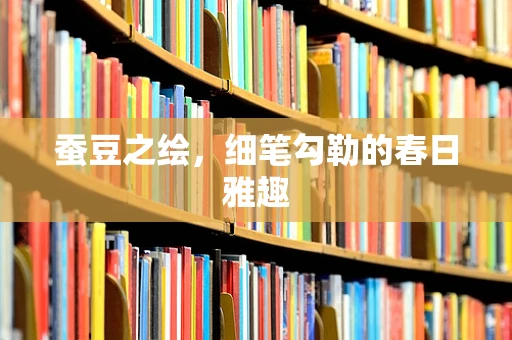 蚕豆之绘，细笔勾勒的春日雅趣