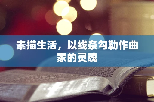 素描生活，以线条勾勒作曲家的灵魂