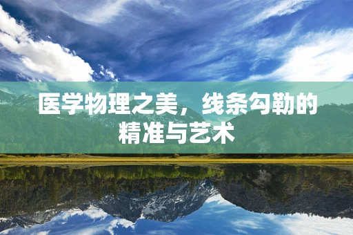 医学物理之美，线条勾勒的精准与艺术