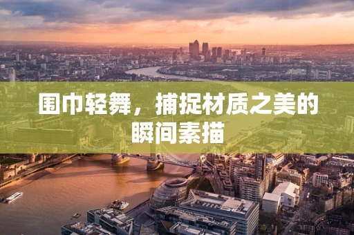 围巾轻舞，捕捉材质之美的瞬间素描