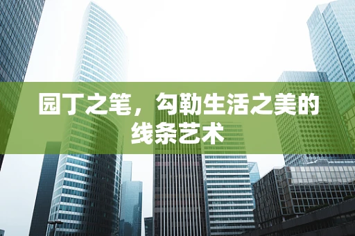 园丁之笔，勾勒生活之美的线条艺术