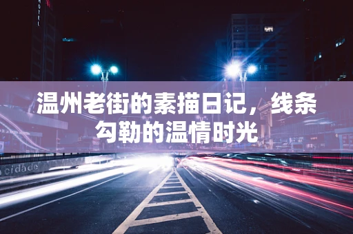 温州老街的素描日记，线条勾勒的温情时光