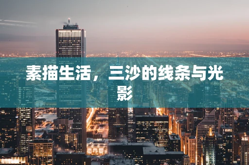 素描生活，三沙的线条与光影