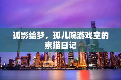 孤影绘梦，孤儿院游戏室的素描日记