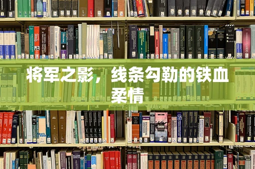 将军之影，线条勾勒的铁血柔情