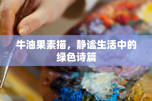 牛油果素描，静谧生活中的绿色诗篇