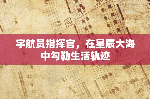 宇航员指挥官，在星辰大海中勾勒生活轨迹