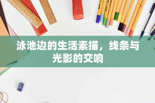 泳池边的生活素描，线条与光影的交响