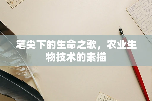 笔尖下的生命之歌，农业生物技术的素描