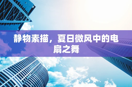 静物素描，夏日微风中的电扇之舞