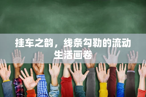 挂车之韵，线条勾勒的流动生活画卷