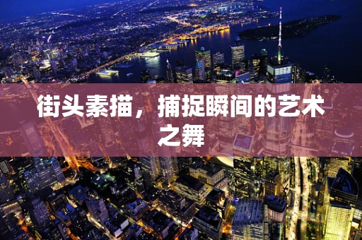 街头素描，捕捉瞬间的艺术之舞