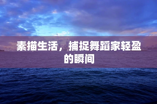 素描生活，捕捉舞蹈家轻盈的瞬间