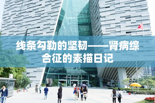 线条勾勒的坚韧——肾病综合征的素描日记