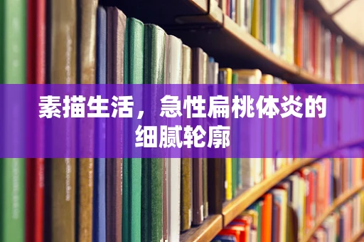 素描生活，急性扁桃体炎的细腻轮廓