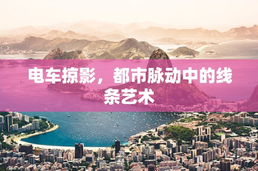 电车掠影，都市脉动中的线条艺术