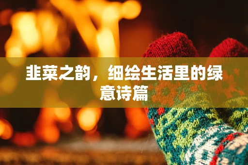 韭菜之韵，细绘生活里的绿意诗篇