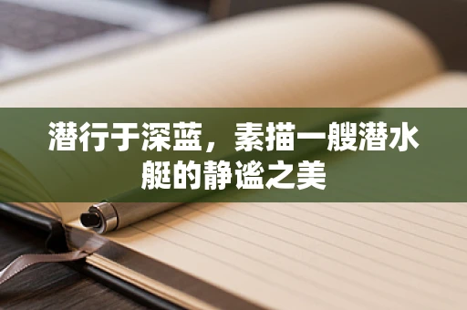 潜行于深蓝，素描一艘潜水艇的静谧之美