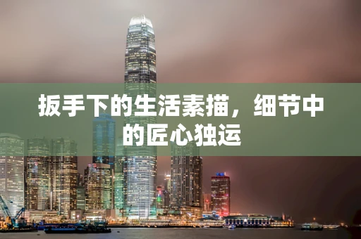 扳手下的生活素描，细节中的匠心独运
