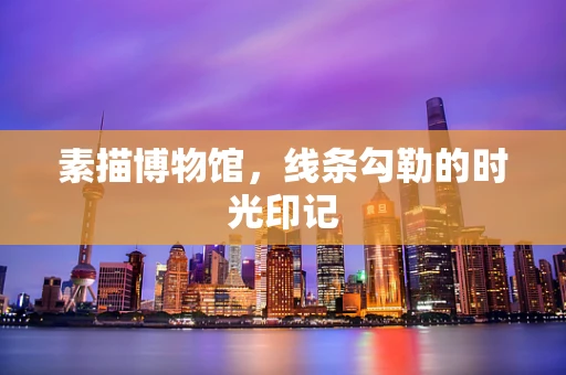素描博物馆，线条勾勒的时光印记