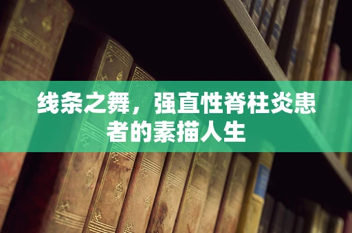线条之舞，强直性脊柱炎患者的素描人生