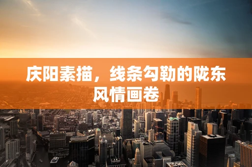 庆阳素描，线条勾勒的陇东风情画卷
