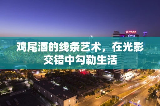 鸡尾酒的线条艺术，在光影交错中勾勒生活