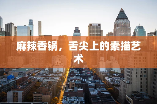 麻辣香锅，舌尖上的素描艺术