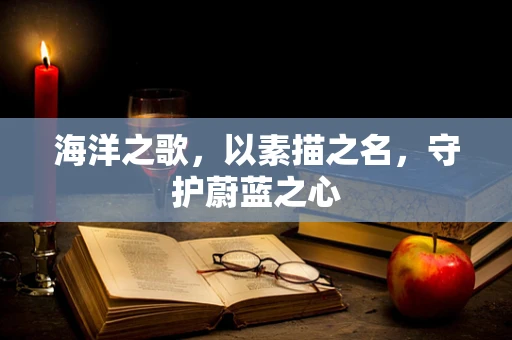 海洋之歌，以素描之名，守护蔚蓝之心