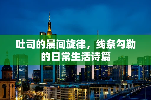 吐司的晨间旋律，线条勾勒的日常生活诗篇