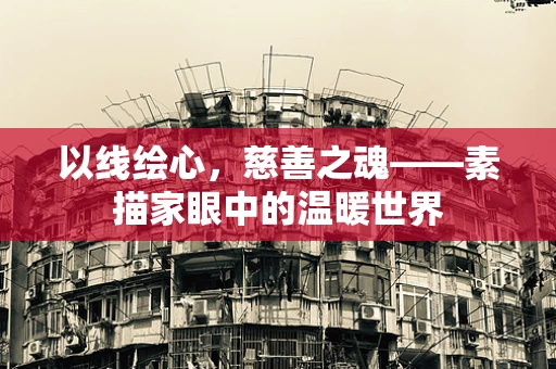 以线绘心，慈善之魂——素描家眼中的温暖世界