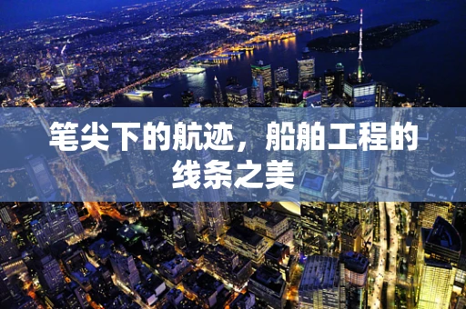 笔尖下的航迹，船舶工程的线条之美
