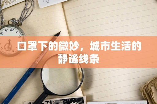 口罩下的微妙，城市生活的静谧线条