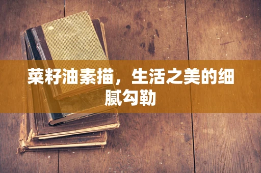 菜籽油素描，生活之美的细腻勾勒
