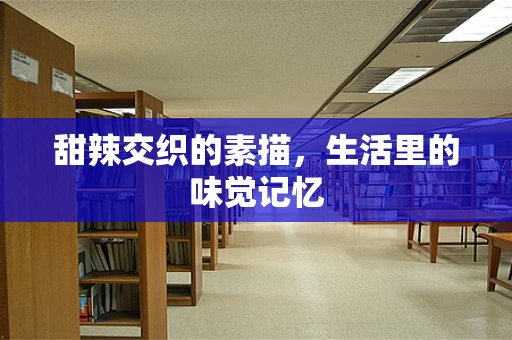 甜辣交织的素描，生活里的味觉记忆