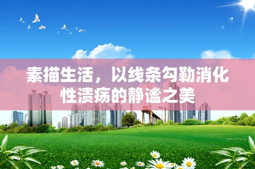 素描生活，以线条勾勒消化性溃疡的静谧之美
