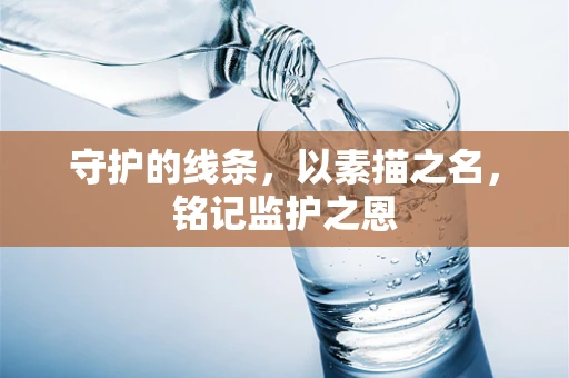 守护的线条，以素描之名，铭记监护之恩