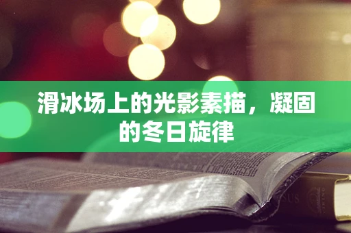 滑冰场上的光影素描，凝固的冬日旋律