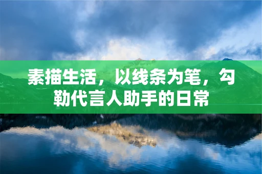 素描生活，以线条为笔，勾勒代言人助手的日常