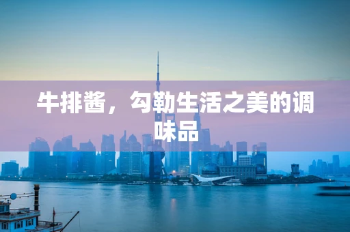 牛排酱，勾勒生活之美的调味品