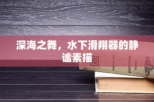 深海之舞，水下滑翔器的静谧素描