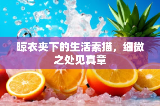 晾衣夹下的生活素描，细微之处见真章