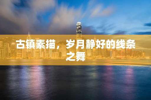 古镇素描，岁月静好的线条之舞