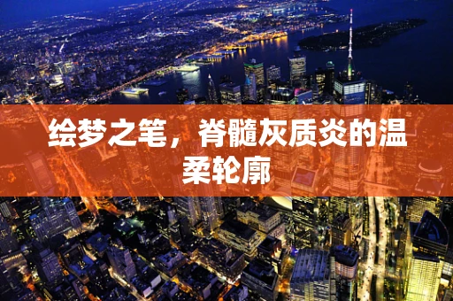 绘梦之笔，脊髓灰质炎的温柔轮廓