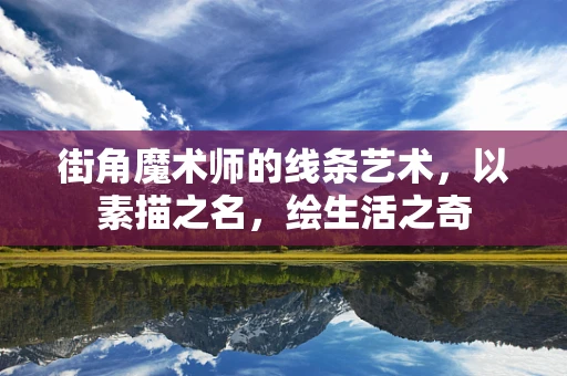 街角魔术师的线条艺术，以素描之名，绘生活之奇