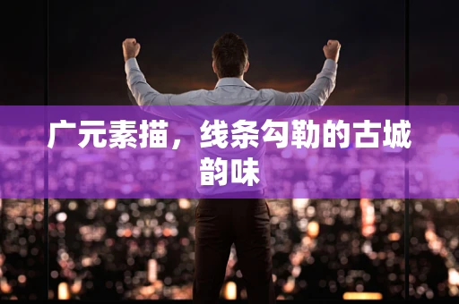广元素描，线条勾勒的古城韵味