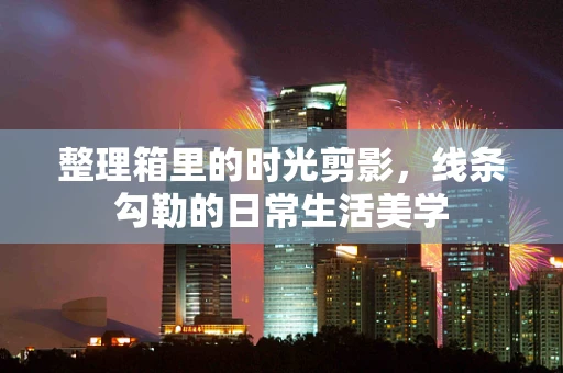 整理箱里的时光剪影，线条勾勒的日常生活美学