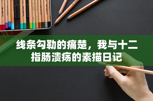 线条勾勒的痛楚，我与十二指肠溃疡的素描日记