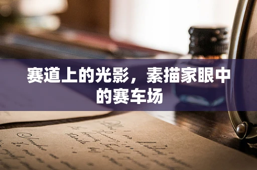 赛道上的光影，素描家眼中的赛车场