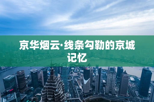 京华烟云·线条勾勒的京城记忆